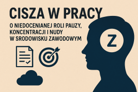 Cisza w pracy – o niedocenianej roli pauzy, koncentracji i nudy w środowisku zawodowym