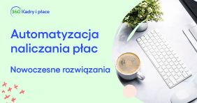 Jak usprawnić naliczanie płac dzięki praktycznym funkcjom programu 360 Kadry i płace