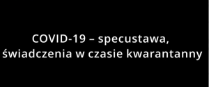 COVID-19 – specustawa i świadczenia w czasie kwarantanny
